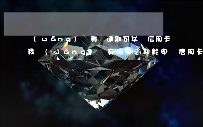 網(wǎng)貸有過逾期可以辦信用卡嗎（我網(wǎng)貸有很多逾期能申請信用卡嗎）