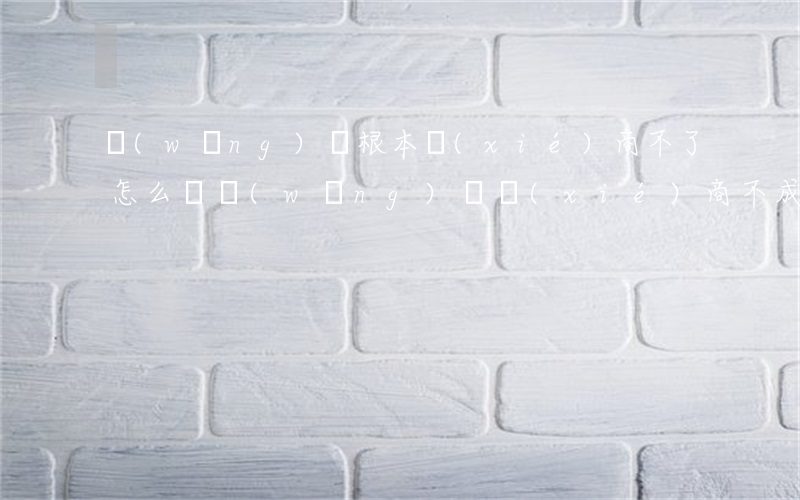 網(wǎng)貸根本協(xié)商不了怎么辦（網(wǎng)貸協(xié)商不成怎么辦）
