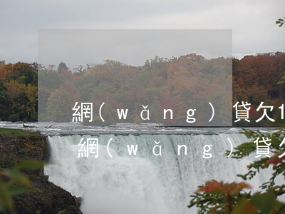 網(wǎng)貸欠10多萬還能好申請嗎(網(wǎng)貸欠了十幾萬怎么辦)