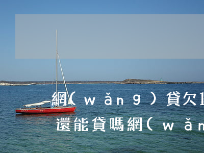 網(wǎng)貸欠10萬(wàn)銀行還能貸嗎(網(wǎng)貸有10萬(wàn)還沒(méi)還完還能去銀行貸款嗎)