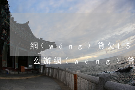 網(wǎng)貸欠150萬(wàn)怎么辦(網(wǎng)貸150萬(wàn)還不了怎么辦)