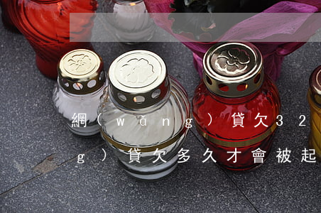 網(wǎng)貸欠32000(網(wǎng)貸欠多久才會被起訴)