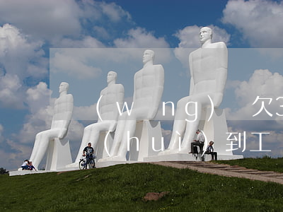 網(wǎng)貸欠3千塊錢(qián)會(huì)到工廠要錢(qián)嗎(網(wǎng)貸欠3千塊錢(qián)會(huì)到工廠要錢(qián)嗎)