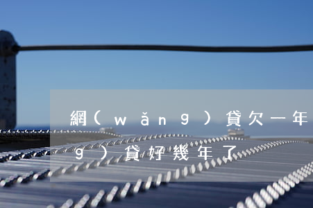 網(wǎng)貸欠一年多了(欠網(wǎng)貸好幾年了)