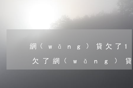 網(wǎng)貸欠了1w怎么和父母坦白(欠了網(wǎng)貸怎么跟父母坦白)