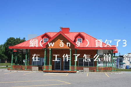網(wǎng)貸欠了3萬現(xiàn)在沒工作了怎么辦-網(wǎng)貸欠了3萬現(xiàn)在沒工作了怎么辦呢
