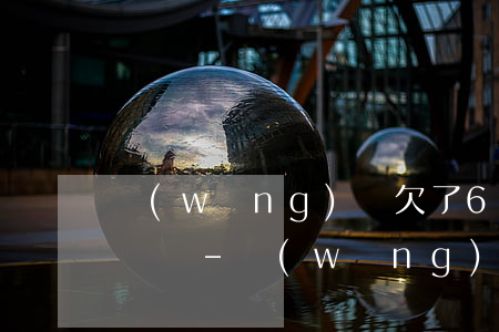 網(wǎng)貸欠了6萬多怎么辦會被起訴嗎-網(wǎng)貸欠了6萬多怎么辦會被起訴嗎知乎