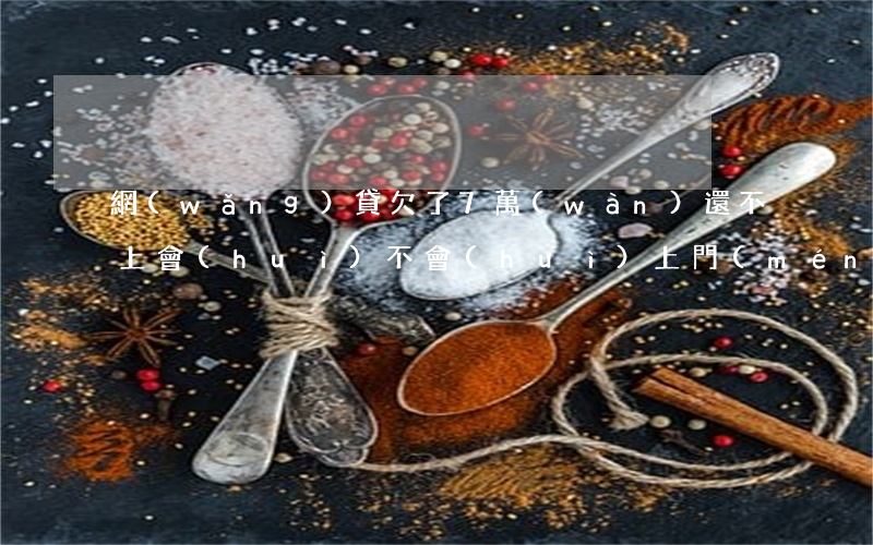 網(wǎng)貸欠了7萬(wàn)還不上會(huì)不會(huì)上門(mén)(網(wǎng)貸七萬(wàn)還不上會(huì)不會(huì)坐牢)