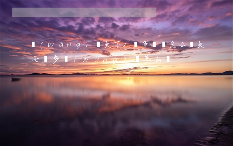 網(wǎng)貸欠了7萬多塊錢怎么辦(欠七萬多網(wǎng)貸怎么辦)