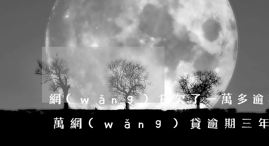 網(wǎng)貸欠了一萬多逾期一年了(1萬網(wǎng)貸逾期三年了要還多少)