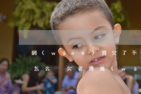 網(wǎng)貸欠了不到1萬(wàn)怎么換(欠著幾萬(wàn)塊網(wǎng)貸不知道怎么辦)