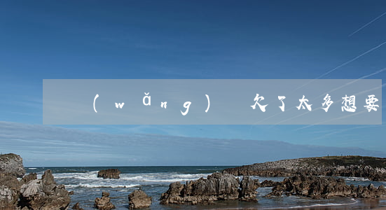 網(wǎng)貸欠了太多想要上岸