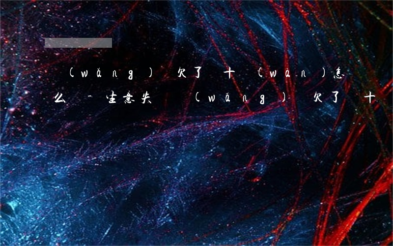 網(wǎng)貸欠了幾十萬(wàn)怎么辦-生意失敗網(wǎng)貸欠了幾十萬(wàn)怎么辦