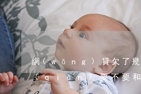 網(wǎng)貸欠了幾萬(wàn)塊錢(qián)要不要和家里說(shuō)