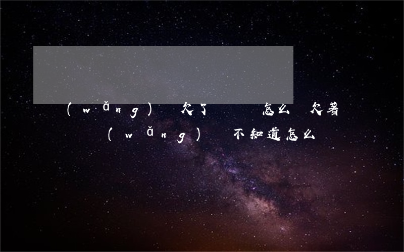 網(wǎng)貸欠了幾萬塊怎么辦(欠著幾萬塊網(wǎng)貸不知道怎么辦)