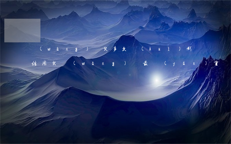網(wǎng)貸欠多久會(huì)影響信用(欠網(wǎng)貸最嚴(yán)重會(huì)怎么樣)