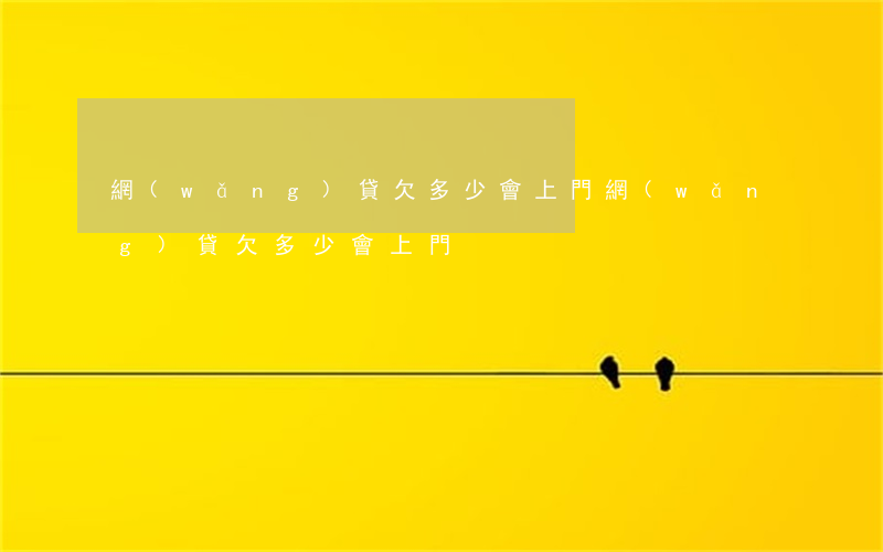 網(wǎng)貸欠多少會上門(網(wǎng)貸欠多少會上門)