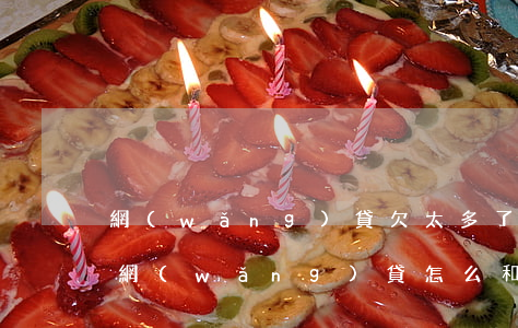 網(wǎng)貸欠太多了怎么和家人說(欠網(wǎng)貸怎么和家里人說)