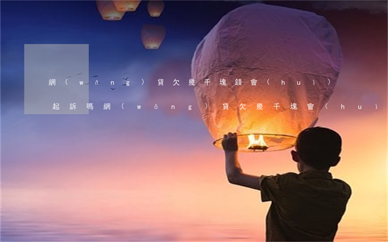 網(wǎng)貸欠幾千塊錢會(huì)起訴嗎(網(wǎng)貸欠幾千塊會(huì)被起訴嗎)