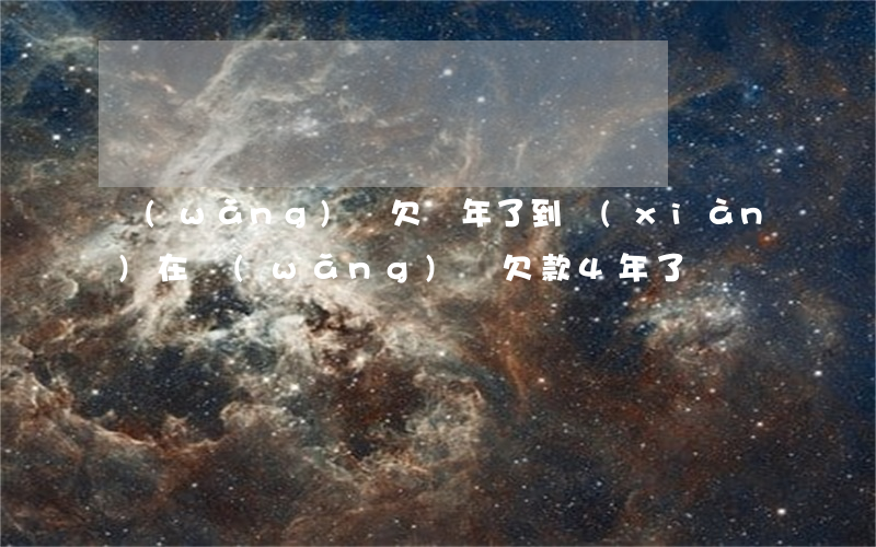 網(wǎng)貸欠幾年了到現(xiàn)在(網(wǎng)貸欠款4年了)
