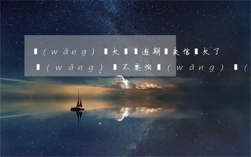 網(wǎng)貸欠幾萬逾期會失信嗎(欠了網(wǎng)貸不要怕,網(wǎng)絡(luò)貸款逾期不還會怎么樣)