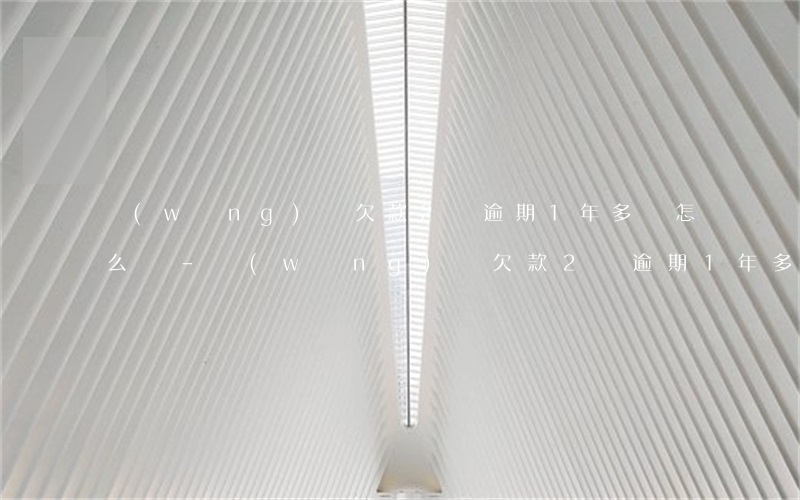 網(wǎng)貸欠款2萬逾期1年多會怎么樣-網(wǎng)貸欠款2萬逾期1年多會怎么樣呢