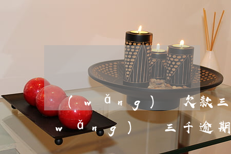 網(wǎng)貸欠款三千元逾期四年(網(wǎng)貸三千逾期兩年要還多少)