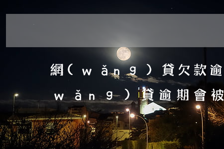 網(wǎng)貸欠款逾期會被起訴嗎(網(wǎng)貸逾期會被起訴么)