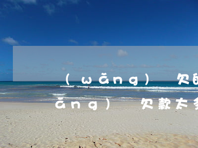 網(wǎng)貸欠的比較多怎么辦(網(wǎng)貸欠款太多怎么辦)