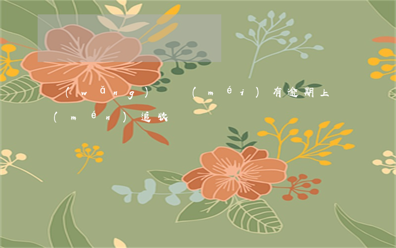 網(wǎng)貸沒(méi)有逾期上門(mén)追收
