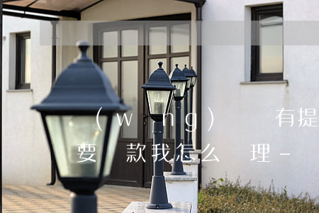 網(wǎng)貸沒有提現(xiàn)就要還款我怎么處理-網(wǎng)貸沒有提現(xiàn)就要還款我怎么處理呢