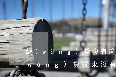 網(wǎng)貸沒有逾期會有記錄嗎(網(wǎng)貸從來沒有逾期過)