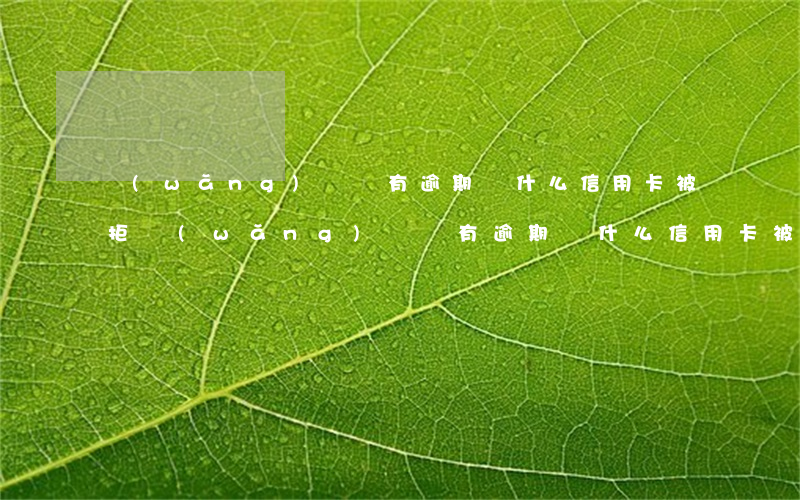 網(wǎng)貸沒有逾期為什么信用卡被拒(網(wǎng)貸沒有逾期為什么信用卡被拒了)