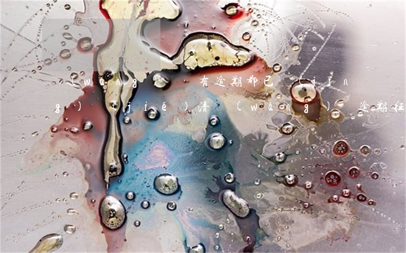 網(wǎng)貸沒有逾期都已經(jīng)結(jié)清(網(wǎng)貸逾期征信上顯示已結(jié)清)