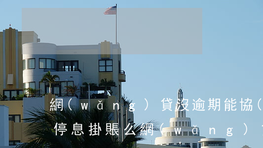 網(wǎng)貸沒逾期能協(xié)商停息掛賬么(網(wǎng)貸逾期如何協(xié)商解決停息掛賬)