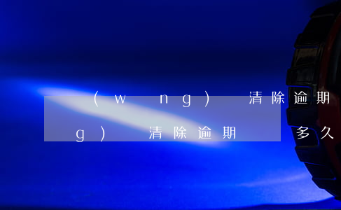 網(wǎng)貸清除逾期記錄(網(wǎng)貸清除逾期記錄多久恢復(fù))