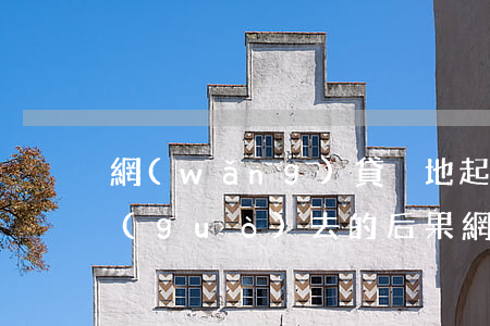 網(wǎng)貸異地起訴無(wú)法過(guò)去的后果（網(wǎng)貸異地起訴會(huì)被拘留嗎）