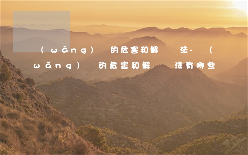 網(wǎng)貸的危害和解決辦法-網(wǎng)貸的危害和解決辦法有哪些