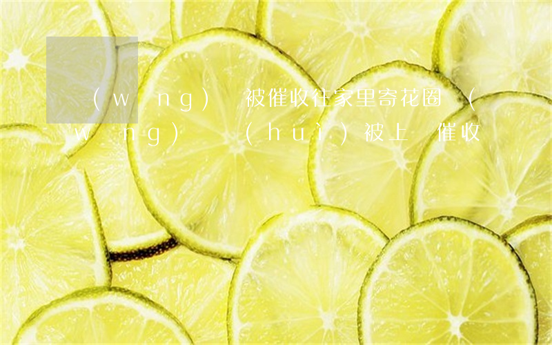 網(wǎng)貸被催收往家里寄花圈(網(wǎng)貸會(huì)被上門催收嗎)