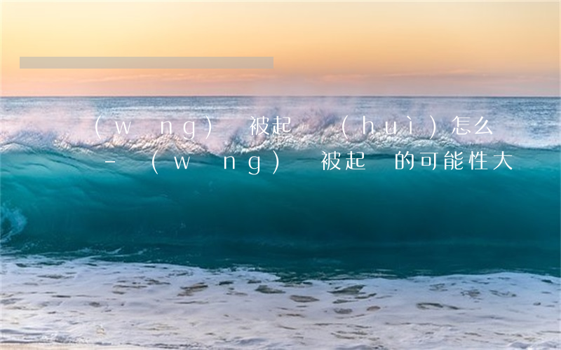 網(wǎng)貸被起訴會(huì)怎么辦-網(wǎng)貸被起訴的可能性大嗎