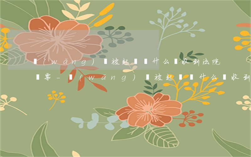 網(wǎng)貸被起訴為什么沒收到法院傳票-網(wǎng)貸被起訴為什么沒收到法院傳票通知
