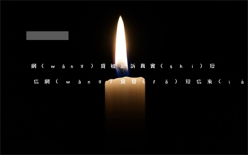 網(wǎng)貸被起訴真實(shí)短信(網(wǎng)貸發(fā)短信來(lái)說(shuō)將被起訴)