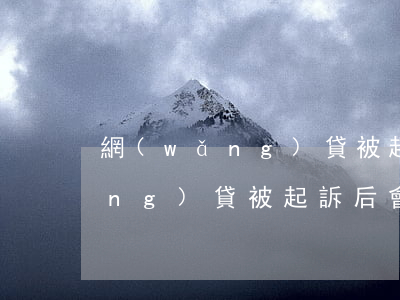 網(wǎng)貸被起訴能出國嗎 網(wǎng)貸被起訴后會(huì)被拘留嗎
