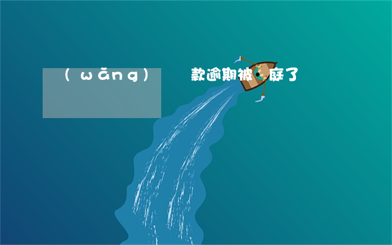 網(wǎng)貸貸款逾期被開庭了