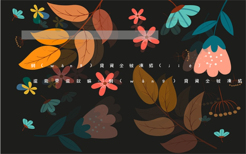 網(wǎng)貸資金被凍結(jié)了還需要還款嘛-網(wǎng)貸資金被凍結(jié)了還需要還款嘛怎么辦