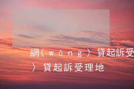 網(wǎng)貸起訴受理地(網(wǎng)貸起訴受理地)