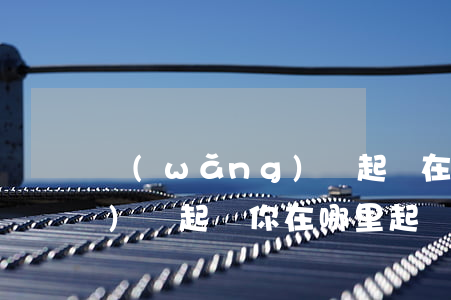 網(wǎng)貸起訴在哪看(網(wǎng)貸起訴你在哪里起訴)