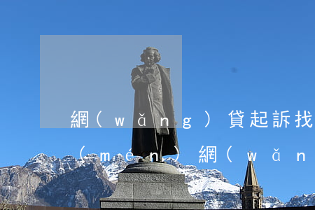 網(wǎng)貸起訴找哪個(gè)部門(mén)(網(wǎng)貸起訴找哪個(gè)部門(mén)舉報(bào))