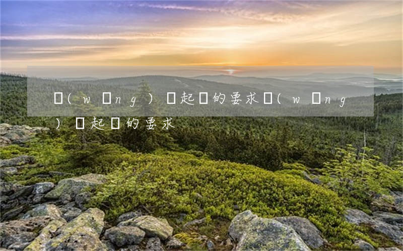 網(wǎng)貸起訴的要求 網(wǎng)貸起訴的要求