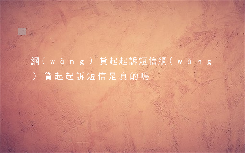 網(wǎng)貸起起訴短信(網(wǎng)貸起起訴短信是真的嗎)